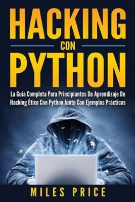 Hacking Con Python: La Guía Completa Para Principiantes De Aprendizaje De