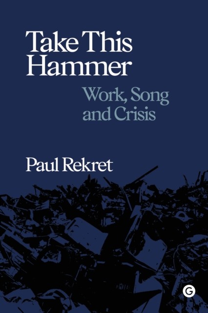 Take This Hammer : Work, Song, Crisis Paul Rekret - Image 3