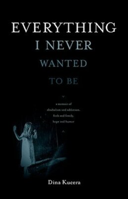 Everything I Never Wanted to Be by Dina Kucera: New