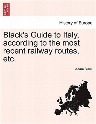Black's Guide to Italy, According to the Most Recent Railway Routes, Etc. (Paper