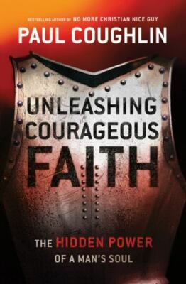 Unleashing Courageous Faith: The Hidden Power of a Man's Soul by Paul Coughlin