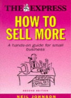 How to Sell More: A Guide for Small Business (''Daily Express'' Gu
