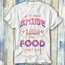 If It Isn't Anime Video Games I Dont Care T Shirt Meme Gift Top Tee Unisex 1069