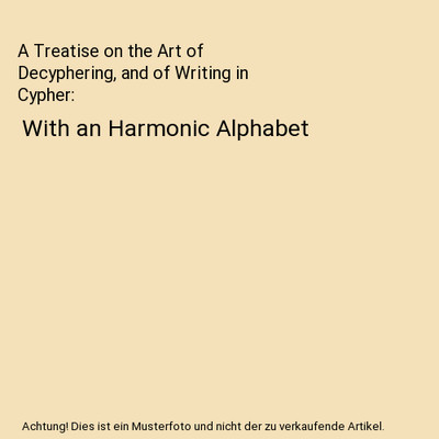 A Treatise on the Art of Decyphering, and of Writing in Cypher: With an Harmonic