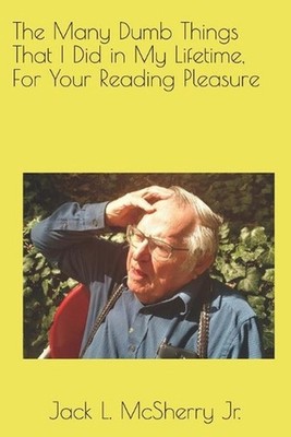 The Many Dumb Things That I Did in My Lifetime, For Your Reading Pleasure by Jac