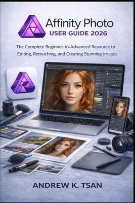 Affinity Photo User Guide 2026: The Complete Beginner-to-Advanced Resource to Ed