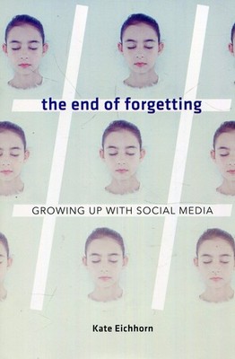The End of Forgetting: Growing Up with Social Media