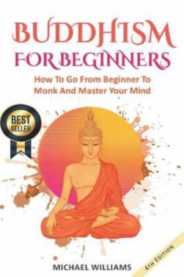 Buddhism for Beginners : How to Go from Beginner to Monk and Master Your Mind...