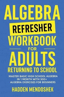 Algebra Refresher Workbook for Adults Returning to School: Master Basic High Sch