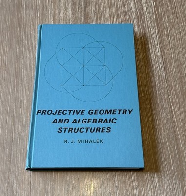 PROJECTIVE GEOMETRY AND ALGEBRAIC STRUCTURES By R. J. Mihalek 1972 HC/Vintage