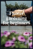 Titel: Flower Gardening: A Beginner's Guide To Growing Beautiful