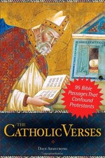 THE CATHOLIC VERSES: 95 BIBLE PASSAGES THAT CONFOUND By Dave Armstrong