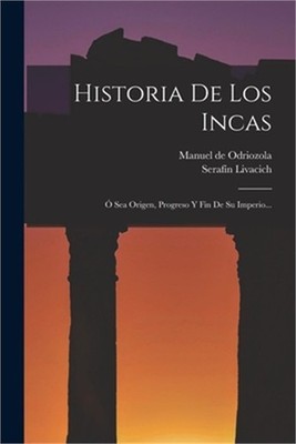 Historia De Los Incas: � Sea Origen, Progreso Y Fin De Su Imperio... (Paperback