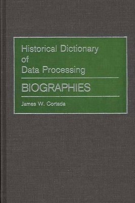 Historical Dictionary of Data Processing: Biographies by James W. Cortada (Engli