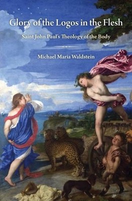 Glory of the Logos in the Flesh: Saint John Paul's Theology of the Body by Micha