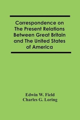Correspondence On The Present Relations Between Great Britain And The United Sta