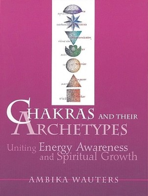 Chakras and Their Archetypes: Uniting Energy Awareness and Spiritual Growth by A