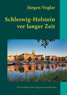 Schleswig-Holstein vor langer Zeit: 50 Geschichten ?ber Vergessenes und Kurioses