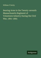 Bearing Arms In The Twenty-Seventh Massachusetts Regiment Of Volunteers Infantry