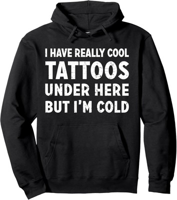 Tattooed I Have Really Cool Tattoos Under Here but Im Cold Pullover Hoodie