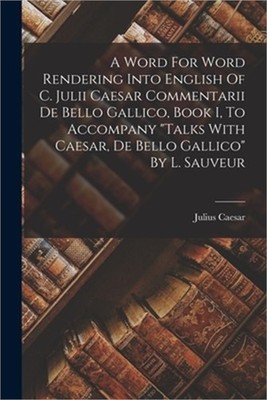 A Word For Word Rendering Into English Of C. Julii Caesar Commentarii De Bello G