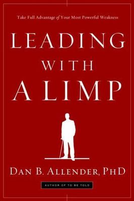 Leading with a Limp : Take Full Advantage of Your Most Powerful Weakness by Dan