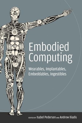 Embodied Computing: Wearables, Implantables, Embeddables, Ingestibles (Mit Press
