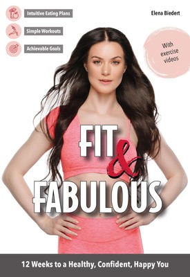 Fit & Fabulous | 12 Weeks to a Healthy, Confident, Happy You | Elena Biedert