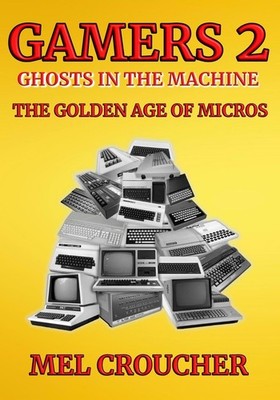 Gamers 2: Ghosts in the Machine: The Golden Age of Micros by Mel Croucher Paperb