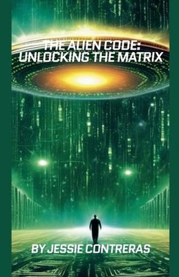 The Alien Code: Unlocking the Matrix by Jessie Contreras Paperback Book