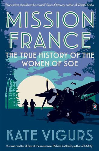 Mission France : The True History of the Women of SOE by Kate Vigurs (2022, ...