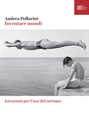 Inventare mondi. Istruzioni per l'uso del turismo - Pollarini Andrea