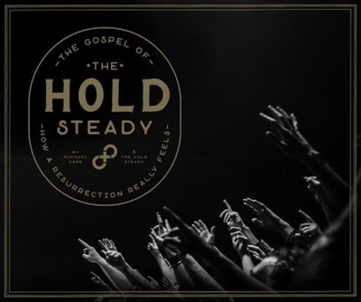 The Gospel of the Hold Steady: How a Resurrection Really Feels by Michael Hann H