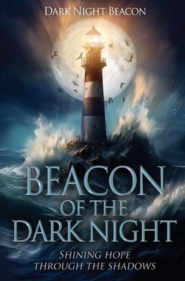 Beacon of the Dark Night: Shining Hope Through the Shadows by Dark Night Beacon 