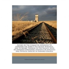 Report of the Committee Appointed to Consider the Subject of College Athletic...