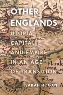 Other Englands: Utopia, Capital, and Empire in an Age of Transition by Hogan