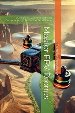 Master FPV Drones: Complete Guide to Mastering Components, Construction, and Pil