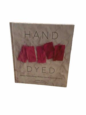 Hand Dyed: A Modern Guide to Dyeing in Brilliant Color for You and Your Home HC
