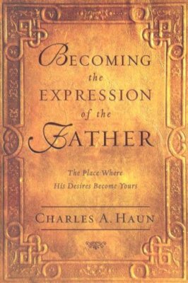 BECOMING THE EXPRESSION OF THE FATHER: THE PLACE WHERE HIS By Charles A. Haun VG