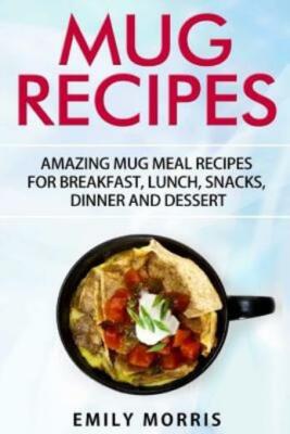 Mug Recipes: Amazing Mug Meal Recipes For Breakfast, Lunch, Snacks, Dinner ...