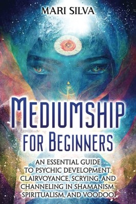 Mediumship for Beginners: An Essential Guide to Psychic Development, Clairvoyanc