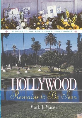 Hollywood Remains to Be Seen: A Guide to the Movie Stars' Final Homes by Mark Ma
