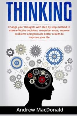 Thinking : Change Your Thoughts With Step by Step Method to Make Effective De...