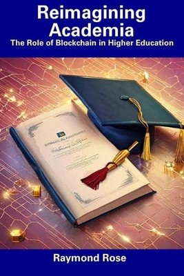 Reimagining Academia: The Role of Blockchain in Higher Education by Raymond Rose