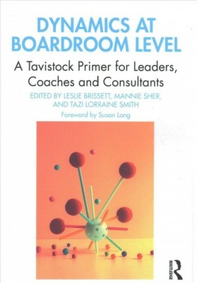 Dynamics at Boardroom Level : A Tavistock Primer for Leaders, Coaches and Con...