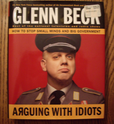 Glenn Beck Arguing with Idiots : How to Stop Small Minds and Big Government