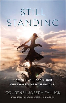 Still Standing : How to Live in God's Light While Wrestling with the Dark by...