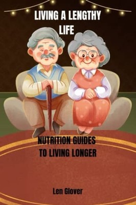 Living a Lengthy Life Nutrition Guides to Living Longer -  NEW LEN. GLOVER 2023-