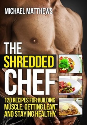 The Shredded Chef: 120 Recipes for Building Muscle, Getting Lean, and Stayin...