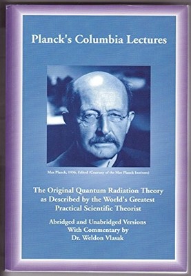 PLANCK'S COLUMBIA LECTURES (ABRIDGED AND UNABRIDGED By Max & Dr Weldon Vlasak